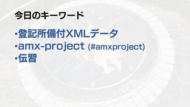 今日のキーワード
•登記所備付XMLデータ
•amx-project (#amxproject)
•伝習
