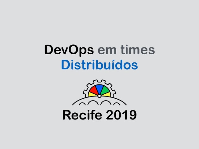 DevOps em times
Distribuídos
Recife 2019

