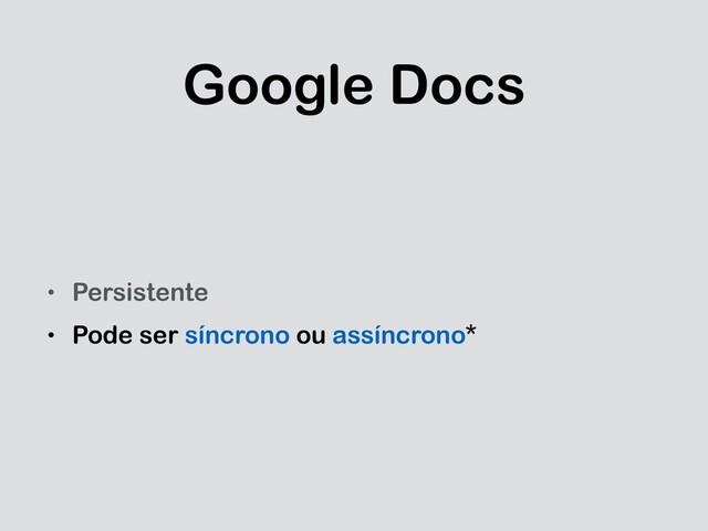 Google Docs
• Persistente
• Pode ser síncrono ou assíncrono*
