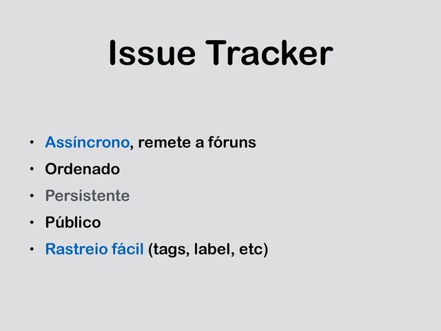 Issue Tracker
• Assíncrono, remete a fóruns
• Ordenado
• Persistente
• Público
• Rastreio fácil (tags, label, etc)
