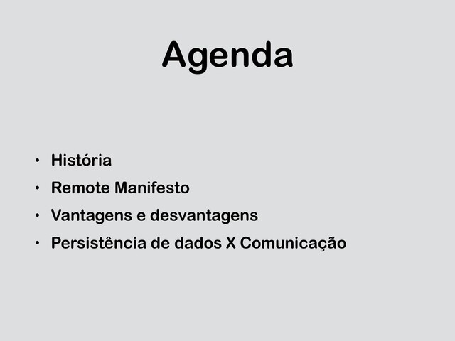 Agenda
• História
• Remote Manifesto
• Vantagens e desvantagens
• Persistência de dados X Comunicação
