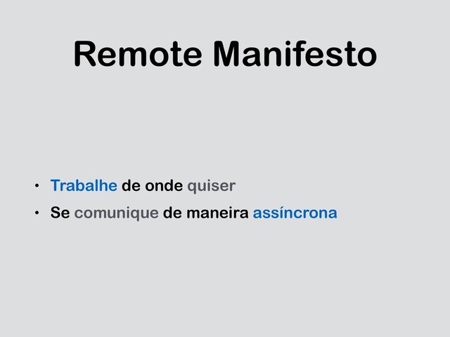 Remote Manifesto
• Trabalhe de onde quiser
• Se comunique de maneira assíncrona
