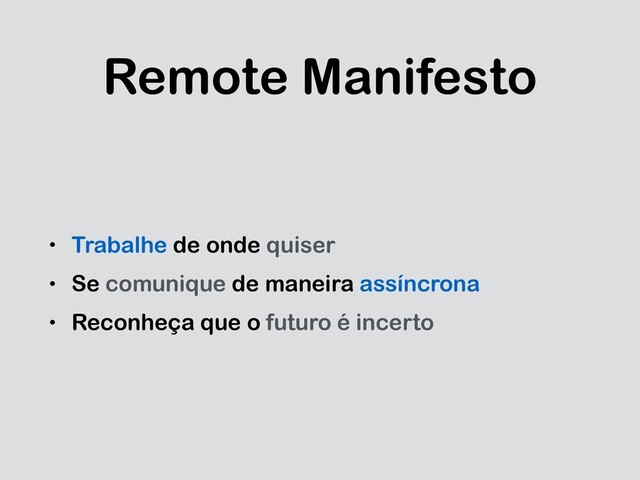 Remote Manifesto
• Trabalhe de onde quiser
• Se comunique de maneira assíncrona
• Reconheça que o futuro é incerto
