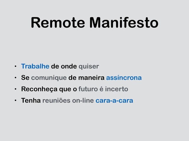 Remote Manifesto
• Trabalhe de onde quiser
• Se comunique de maneira assíncrona
• Reconheça que o futuro é incerto
• Tenha reuniões on-line cara-a-cara
