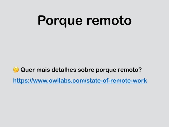 Porque remoto
 Quer mais detalhes sobre porque remoto?
https://www.owllabs.com/state-of-remote-work

