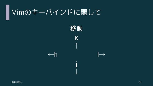 Vimのキーバインドに関して
移動
←h l→
j
↓
K
↑
2022/10/1 44
