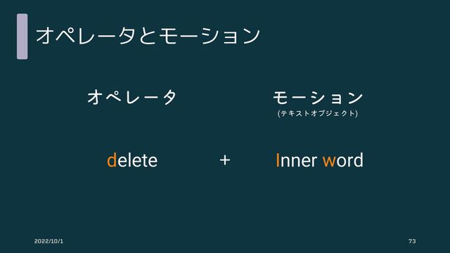 オペレータとモーション
オペレータ モーション
(テキストオブジェクト)
＋
delete Inner word
2022/10/1 73
