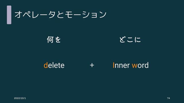 オペレータとモーション
何を どこに
＋
delete Inner word
2022/10/1 74
