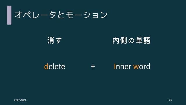 オペレータとモーション
消す 内側の単語
＋
delete Inner word
2022/10/1 75
