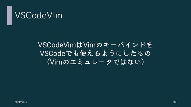 VSCodeVim
VSCodeVimはVimのキーバインドを
VSCodeでも使えるようにしたもの
（Vimのエミュレータではない）
2022/10/1 92
