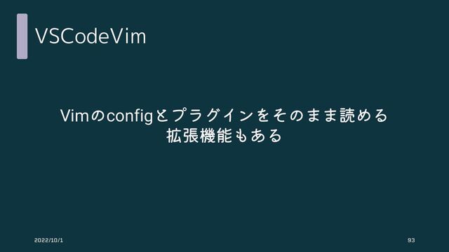 VSCodeVim
Vimのconfigとプラグインをそのまま読める
拡張機能もある
2022/10/1 93
