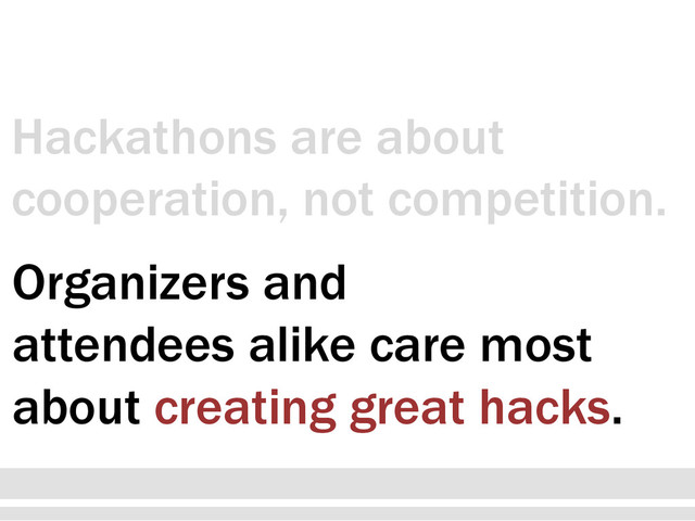 Organizers and
attendees alike care most
about creating great hacks.
Hackathons are about
cooperation, not competition.
