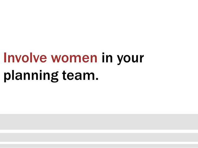 Involve women in your
planning team.
