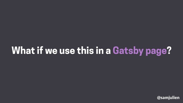 What if we use this in a Gatsby page?
@samjulien
