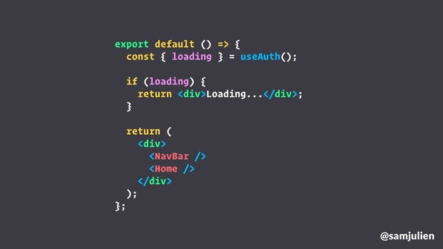 @samjulien
export default () => {
const { loading } = useAuth();
if (loading) {
return <div>Loading...</div>;
}
return (
<div>


</div>
);
};
