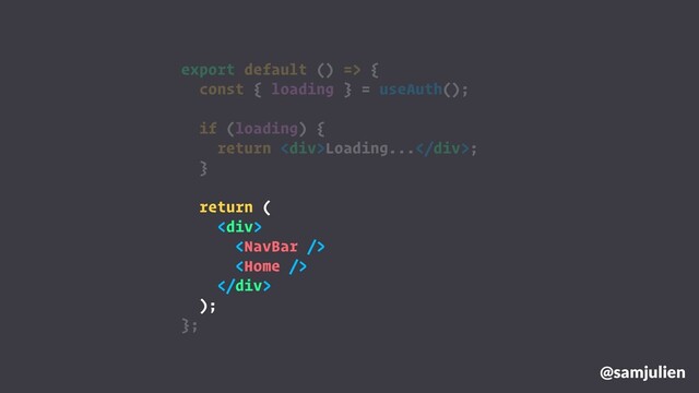 @samjulien
export default () => {
const { loading } = useAuth();
if (loading) {
return <div>Loading...</div>;
}
return (
<div>


</div>
);
};
