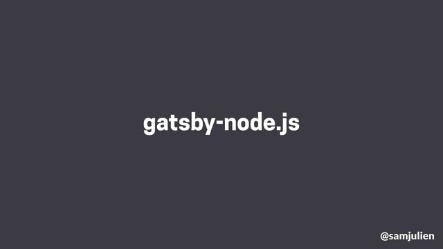 gatsby-node.js
@samjulien
