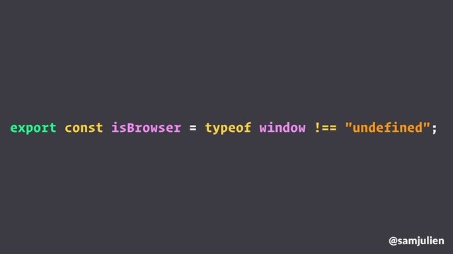 @samjulien
export const isBrowser = typeof window !== "undefined";
