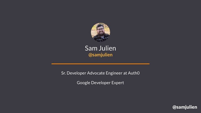 @samjulien
Sam Julien
@samjulien
Sr. Developer Advocate Engineer at Auth0
Google Developer Expert
