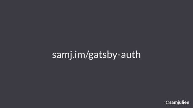 samj.im/gatsby-auth
@samjulien
