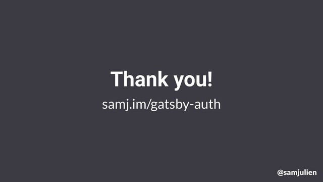 samj.im/gatsby-auth
Thank you!
@samjulien
