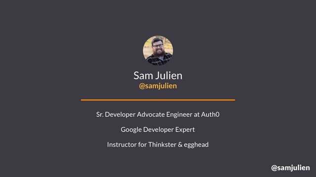 @samjulien
Sam Julien
@samjulien
Sr. Developer Advocate Engineer at Auth0
Google Developer Expert
Instructor for Thinkster & egghead
