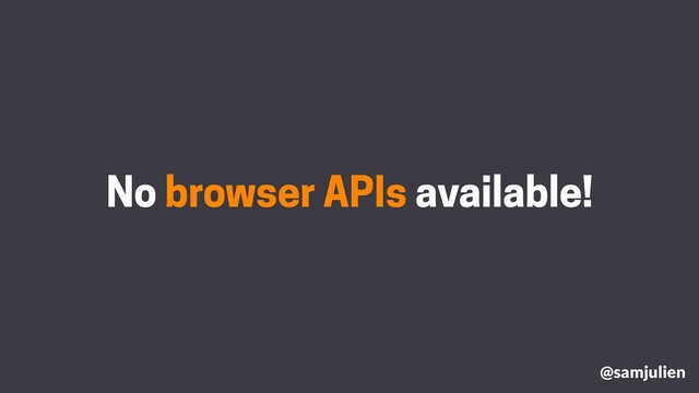 No browser APIs available!
@samjulien
