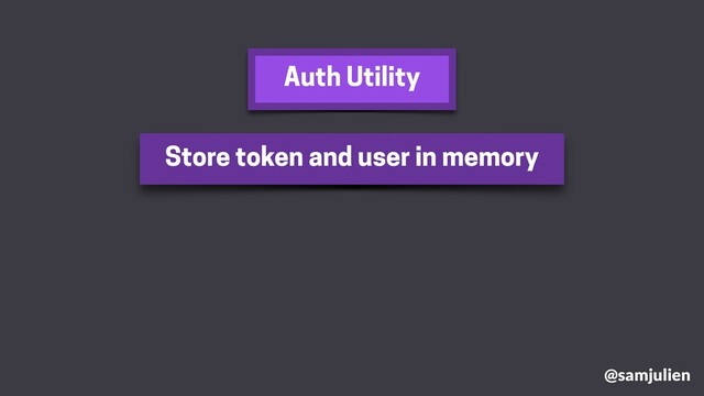 @samjulien
Store token and user in memory
Auth Utility
