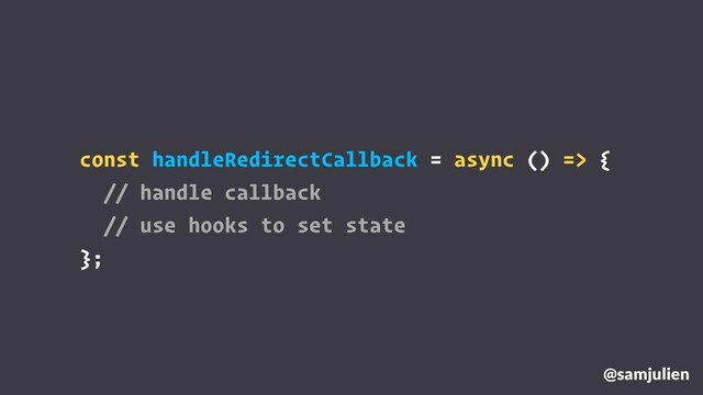 @samjulien
const handleRedirectCallback = async () => {
// handle callback
// use hooks to set state
};
