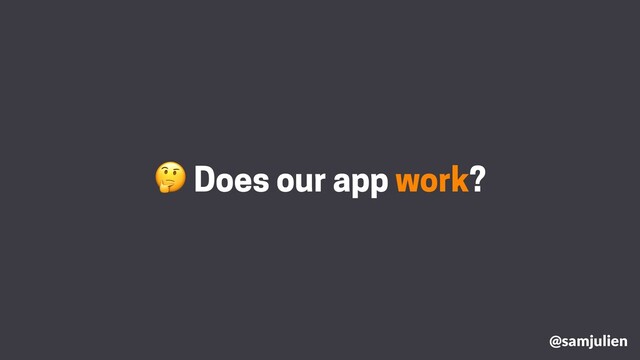  Does our app work?
@samjulien
