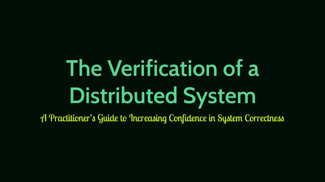 The Verification of a
Distributed System
A Practitioner’s Guide to Increasing Conﬁdence in System Correctness
