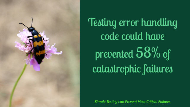 Testing error handling
code could have
prevented 58% of
catastrophic failures
Simple Testing can Prevent Most Critical Failures
