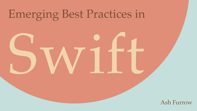 Swift
Emerging Best Practices in
Ash Furrow
