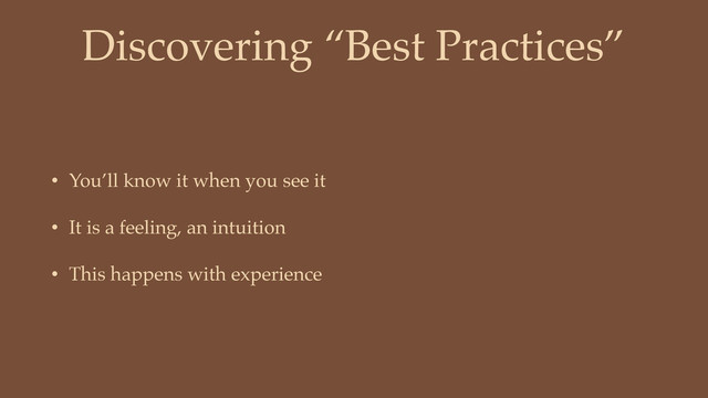 Discovering “Best Practices”
• You’ll know it when you see it
• It is a feeling, an intuition
• This happens with experience
