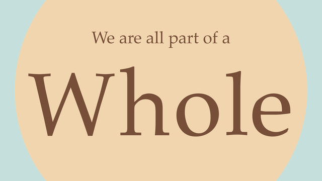 Whole
We are all part of a
