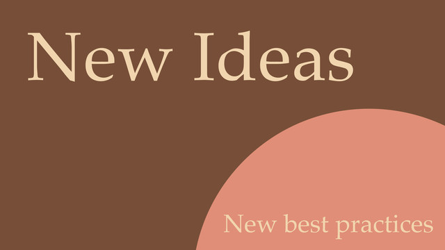 New best practices
New Ideas
