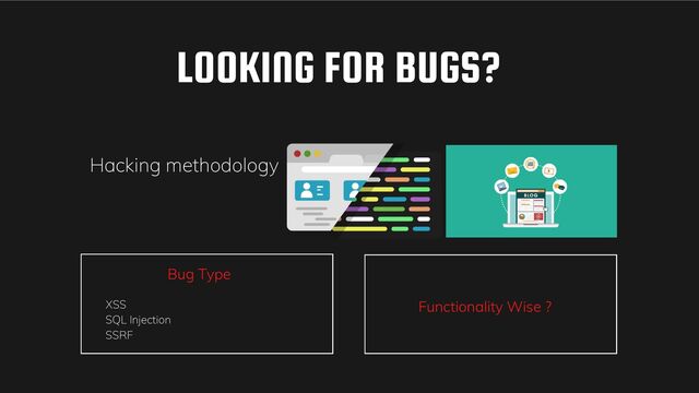 LOOKING FOR BUGS?
Bug Type
Functionality Wise ?
XSS
SQL Injection
SSRF
Hacking methodology
