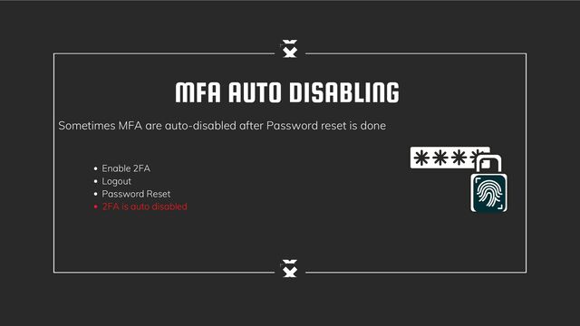 MFA AUTO DISABLING
Sometimes MFA are auto-disabled after Password reset is done
Enable 2FA
Logout
Password Reset
2FA is auto disabled
