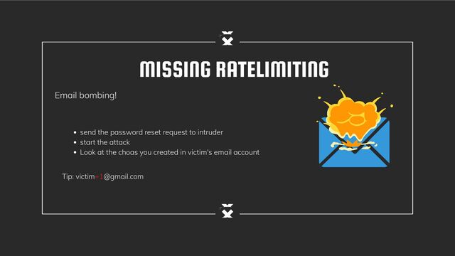 MISSING RATELIMITING
Email bombing!
send the password reset request to intruder
start the attack
Look at the choas you created in victim's email account
Tip: victim+1@gmail.com
