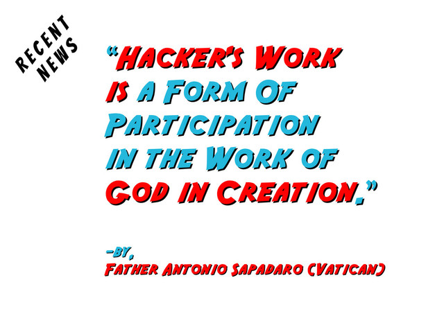 “
“Hacker's Work
Hacker's Work
is
is a Form Of
a Form Of
Participation
Participation
in the Work of
in the Work of
God in Creation
God in Creation.”
.”
-by,
-by,
Father Antonio Sapadaro (Vatican)
Father Antonio Sapadaro (Vatican)
R e c e n t
N e w
s
