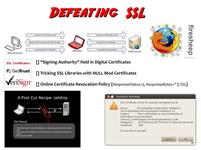 Defeating SSL
Defeating SSL
[] “Signing Authority” field in Digital Certificates
[] Tricking SSL Libraries with NULL Mod Certificates
[] Online Certificate Revocation Policy {ResponseStatus=3, ResponseBytes='' || SSL}
