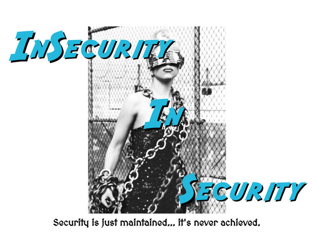 I
In
nS
Security
ecurity
S
Security
ecurity
I
In
n
Security is just maintained... it's never achieved.
