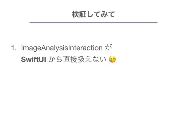 1. ImageAnalysisInteraction ͕ ɹɹɹɹɹɹ
SwiftUI ͔Β௚઀ѻ͑ͳ͍ +

2. ෼ੳ݁ՌΛจࣈྻͰऔಘͰ͖ͳͦ͏ 

3. VisionKit ͸ݕূ؀ڥ͕ݶΒΕΔͷͰ஫ҙ 

4. ࣮૷؆୯ͳͷͰͥͻօ͞Μ΋͓ࢼ͍ͩ͘͠͞ʂ
ݕূͯ͠Έͯ
