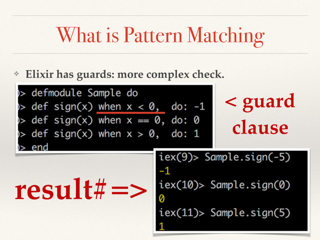 What is Pattern Matching
❖ Elixir has guards: more complex check.
result#=>
< guard
clause
