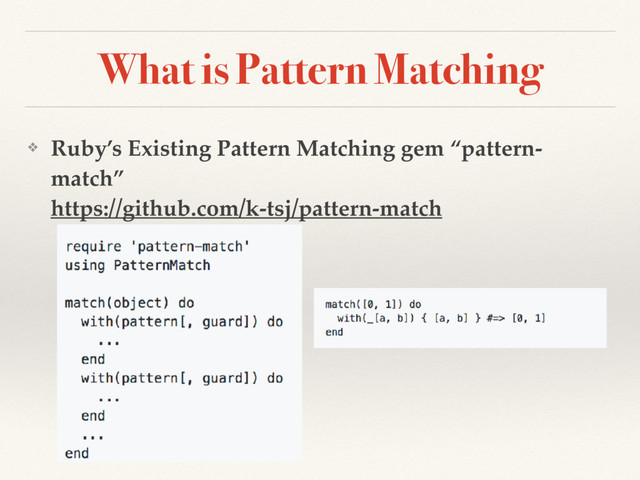What is Pattern Matching
❖ Ruby’s Existing Pattern Matching gem “pattern-
match” 
https://github.com/k-tsj/pattern-match
