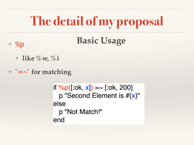 The detail of my proposal
❖ %p
❖ like %w, %i
❖ `=~` for matching
Basic Usage
