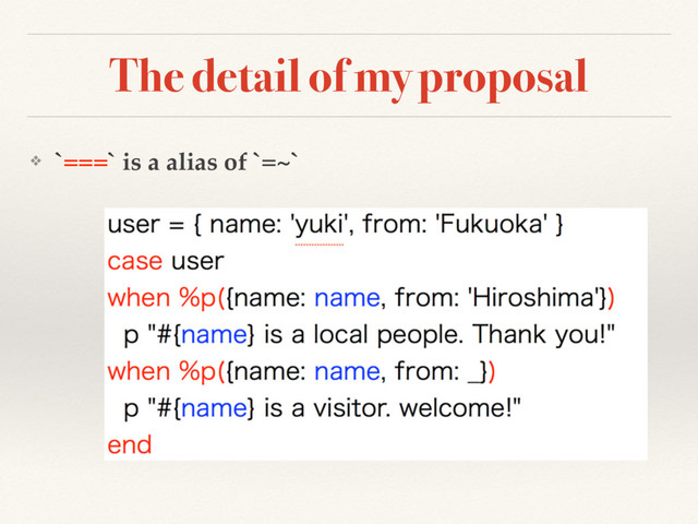 The detail of my proposal
❖ `===` is a alias of `=~`
