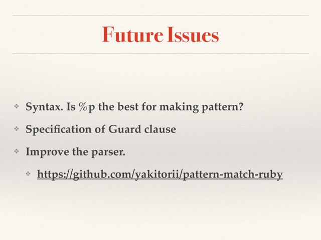 Future Issues
❖ Syntax. Is %p the best for making pattern?
❖ Speciﬁcation of Guard clause
❖ Improve the parser.
❖ https://github.com/yakitorii/pattern-match-ruby
