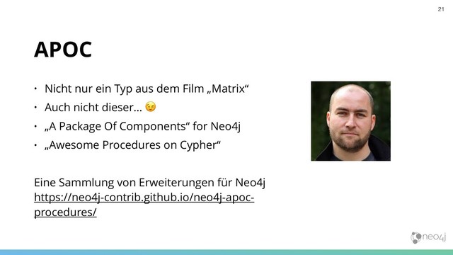APOC
• Nicht nur ein Typ aus dem Film „Matrix“
• Auch nicht dieser… !
• „A Package Of Components“ for Neo4j
• „Awesome Procedures on Cypher“
Eine Sammlung von Erweiterungen für Neo4j 
https://neo4j-contrib.github.io/neo4j-apoc-
procedures/
21
