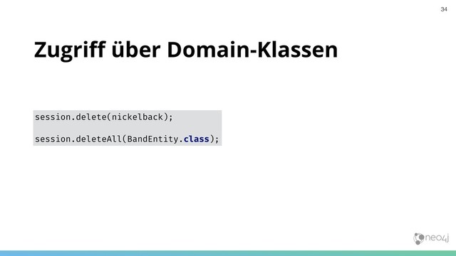 Zugriﬀ über Domain-Klassen
session.delete(nickelback);
session.deleteAll(BandEntity.class);
34
